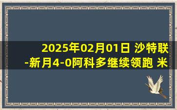 2025年02月01日 沙特联-新月4-0阿科多继续领跑 米林任意球破门莱昂纳多双响